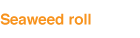 Seaweed roll